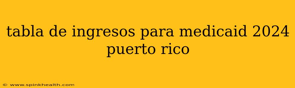 tabla de ingresos para medicaid 2024 puerto rico