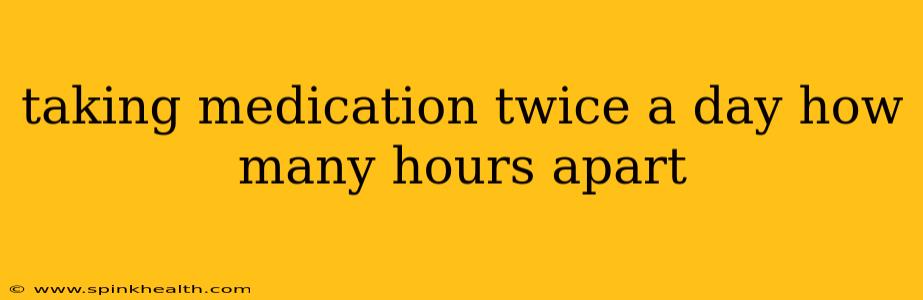 taking medication twice a day how many hours apart