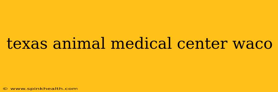 texas animal medical center waco
