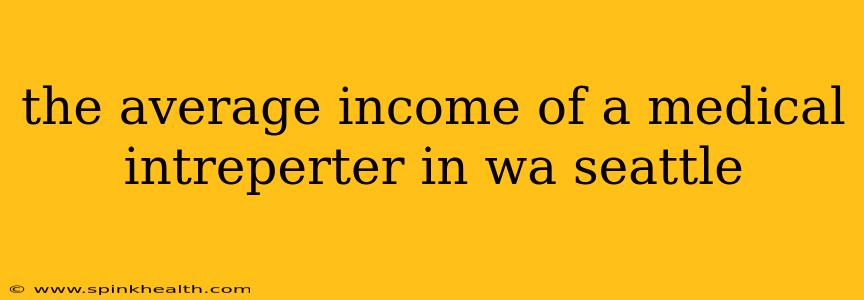the average income of a medical intreperter in wa seattle