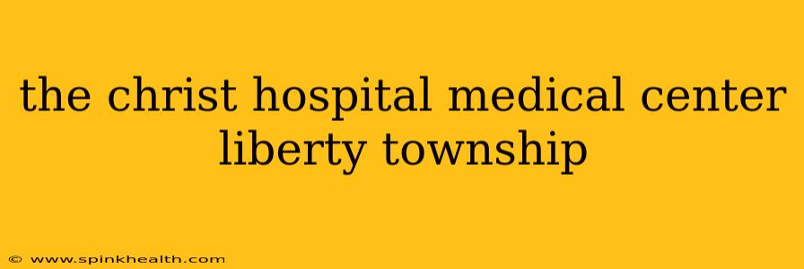the christ hospital medical center liberty township