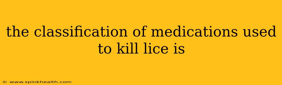 the classification of medications used to kill lice is