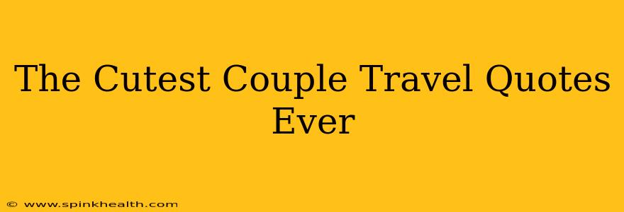 The Cutest Couple Travel Quotes Ever