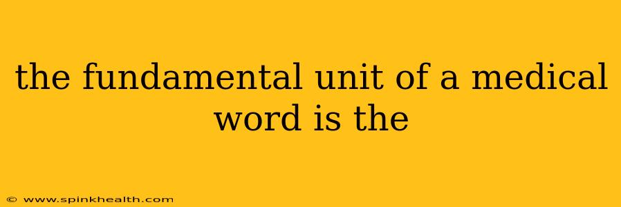 the fundamental unit of a medical word is the