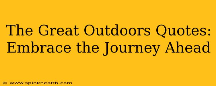 The Great Outdoors Quotes: Embrace the Journey Ahead