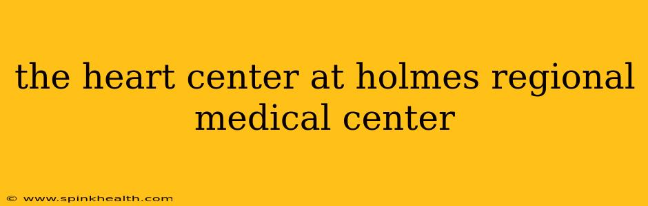 the heart center at holmes regional medical center