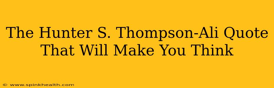 The Hunter S. Thompson-Ali Quote That Will Make You Think