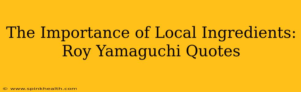 The Importance of Local Ingredients: Roy Yamaguchi Quotes
