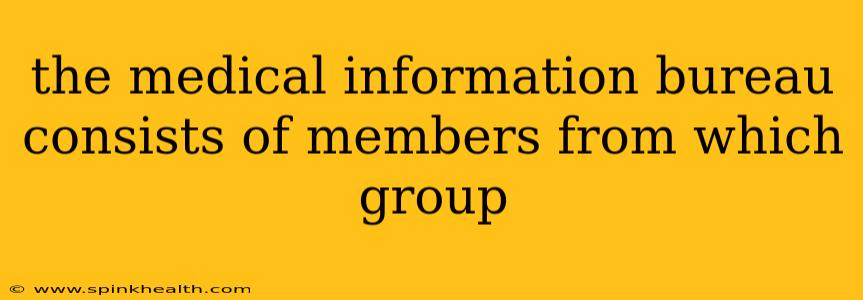 the medical information bureau consists of members from which group