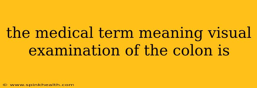 the medical term meaning visual examination of the colon is