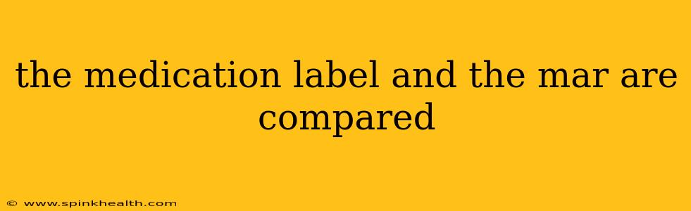 the medication label and the mar are compared