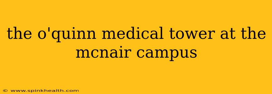 the o'quinn medical tower at the mcnair campus