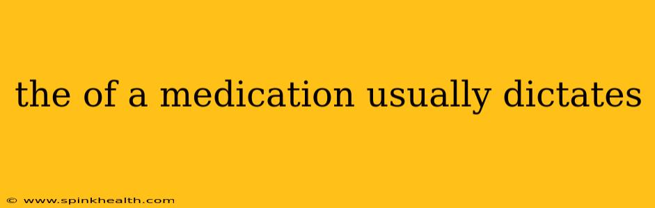 the of a medication usually dictates