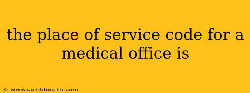 the place of service code for a medical office is