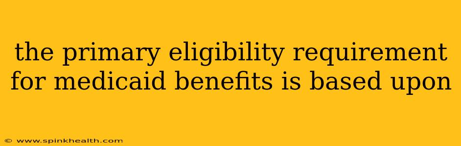 the primary eligibility requirement for medicaid benefits is based upon