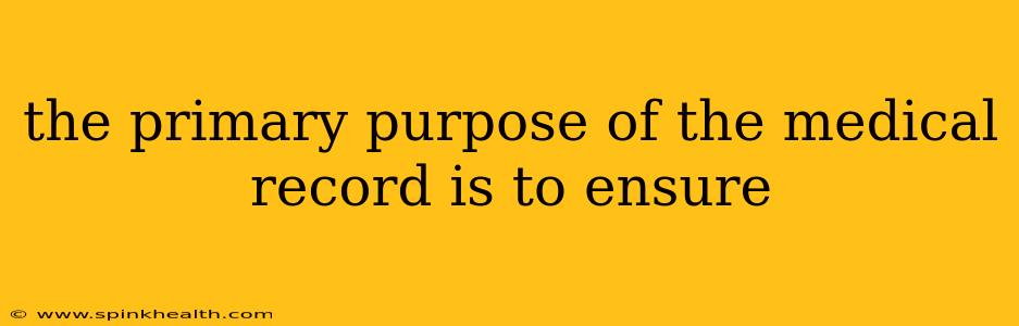 the primary purpose of the medical record is to ensure