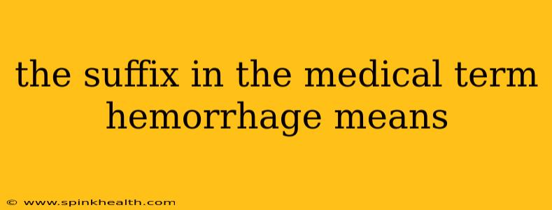 the suffix in the medical term hemorrhage means