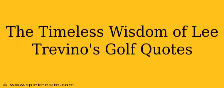 The Timeless Wisdom of Lee Trevino's Golf Quotes