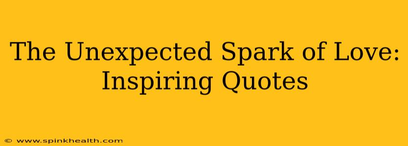 The Unexpected Spark of Love: Inspiring Quotes