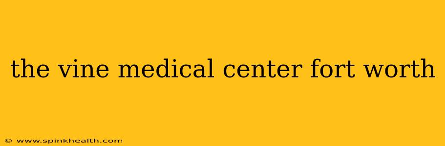 the vine medical center fort worth