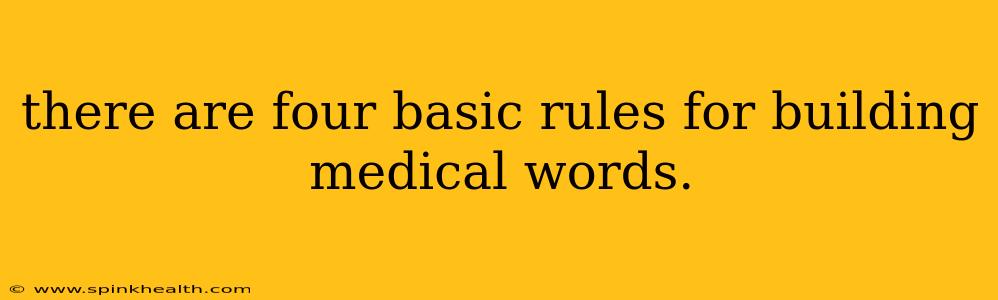 there are four basic rules for building medical words.