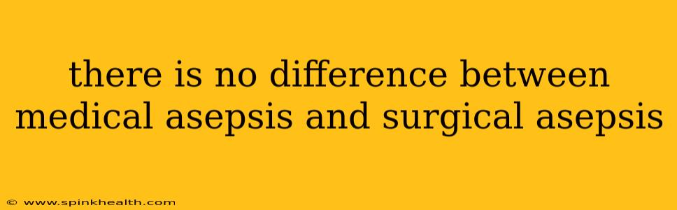 there is no difference between medical asepsis and surgical asepsis