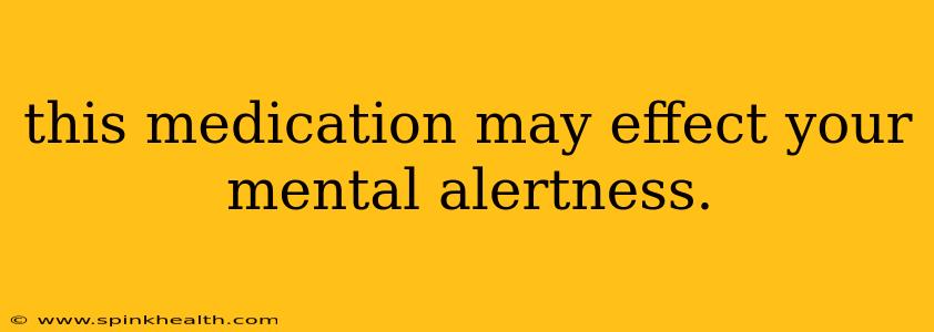 this medication may effect your mental alertness.