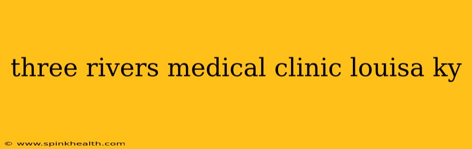three rivers medical clinic louisa ky