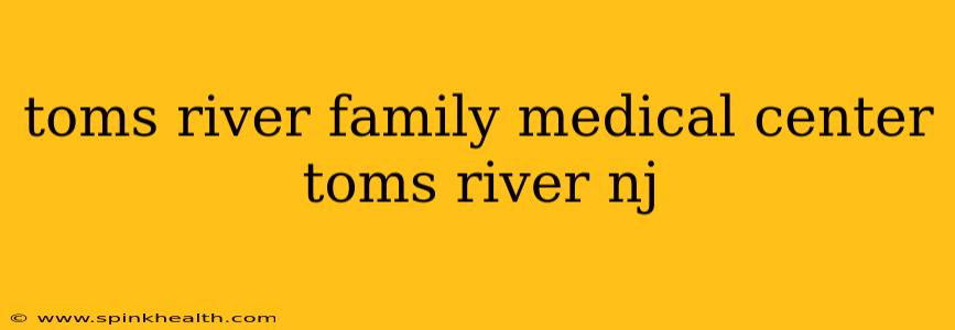 toms river family medical center toms river nj