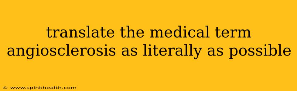 translate the medical term angiosclerosis as literally as possible