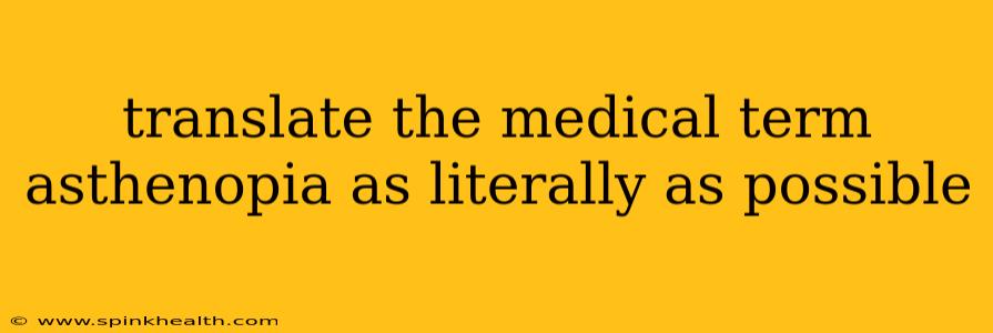 translate the medical term asthenopia as literally as possible