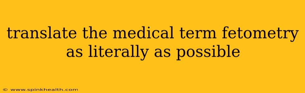 translate the medical term fetometry as literally as possible