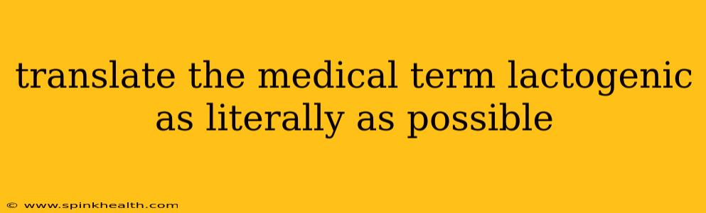 translate the medical term lactogenic as literally as possible