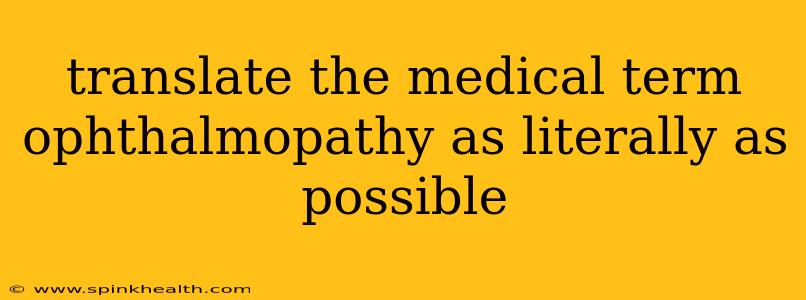 translate the medical term ophthalmopathy as literally as possible