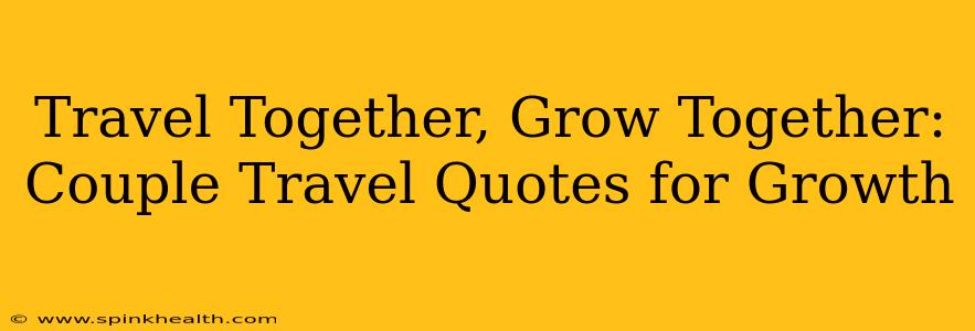 Travel Together, Grow Together: Couple Travel Quotes for Growth