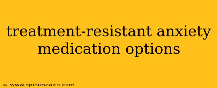 treatment-resistant anxiety medication options
