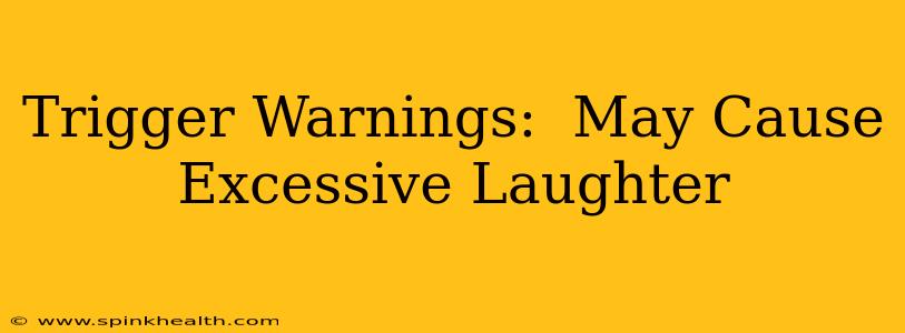 Trigger Warnings:  May Cause Excessive Laughter