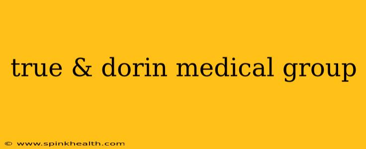 true & dorin medical group