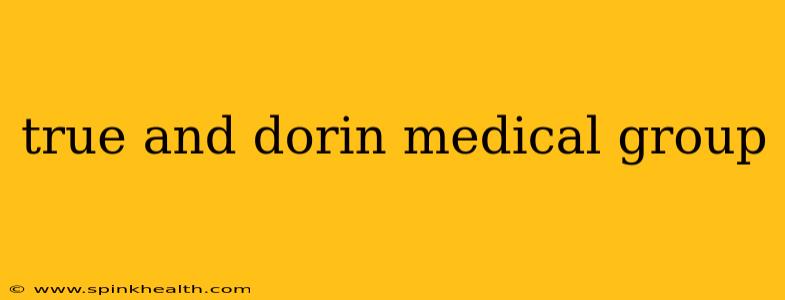 true and dorin medical group