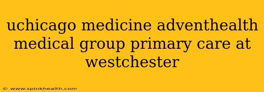 uchicago medicine adventhealth medical group primary care at westchester