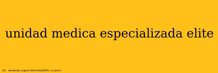 unidad medica especializada elite