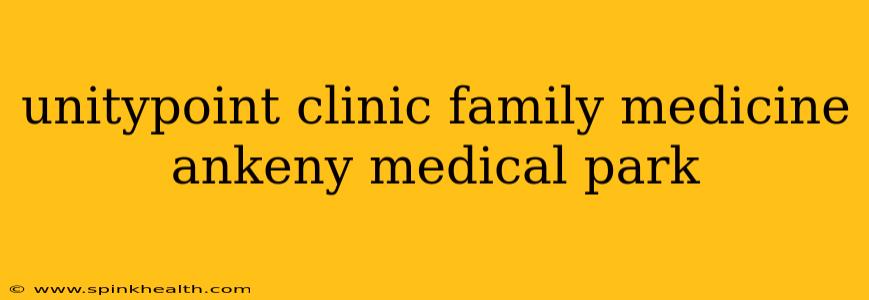 unitypoint clinic family medicine ankeny medical park