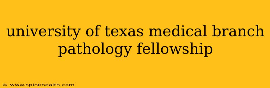 university of texas medical branch pathology fellowship