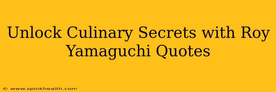 Unlock Culinary Secrets with Roy Yamaguchi Quotes