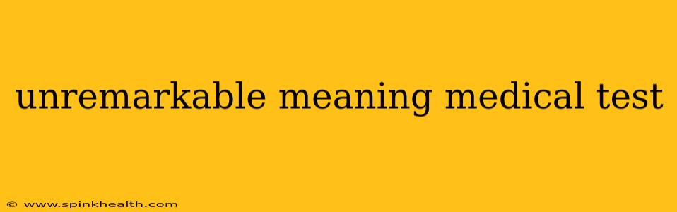 unremarkable meaning medical test