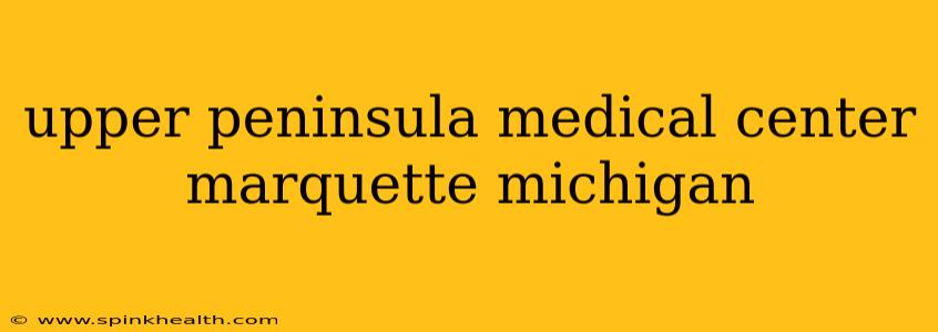 upper peninsula medical center marquette michigan