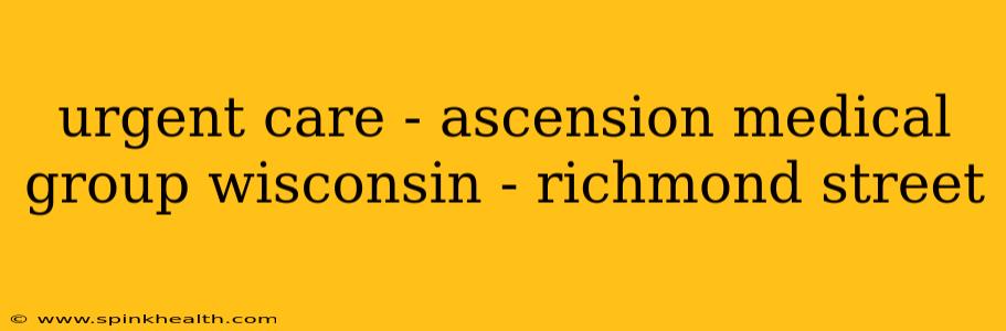 urgent care - ascension medical group wisconsin - richmond street