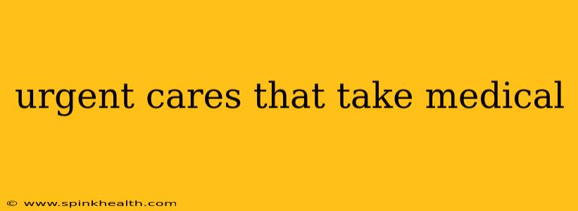 urgent cares that take medical