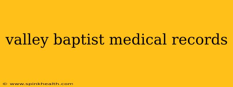 valley baptist medical records
