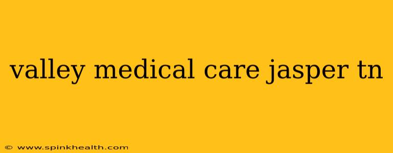 valley medical care jasper tn